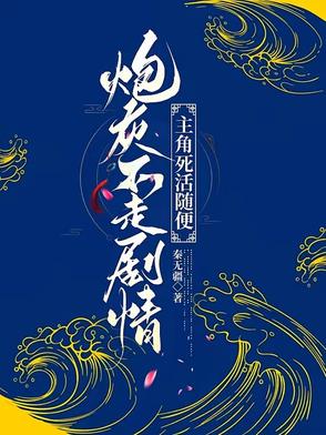 炮灰不走剧情,主角死活随便作者穷桑火火
